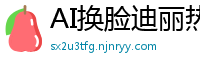 AI换脸迪丽热巴万众期待：淫荡盛宴火热降临！国产盗摄